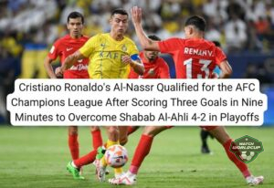 Cristiano Ronaldo's Al-Nassr Qualified for the AFC Champions League After Scoring Three Goals in Nine Minutes to Overcome Shabab Al-Ahli 4-2 in Playoffs