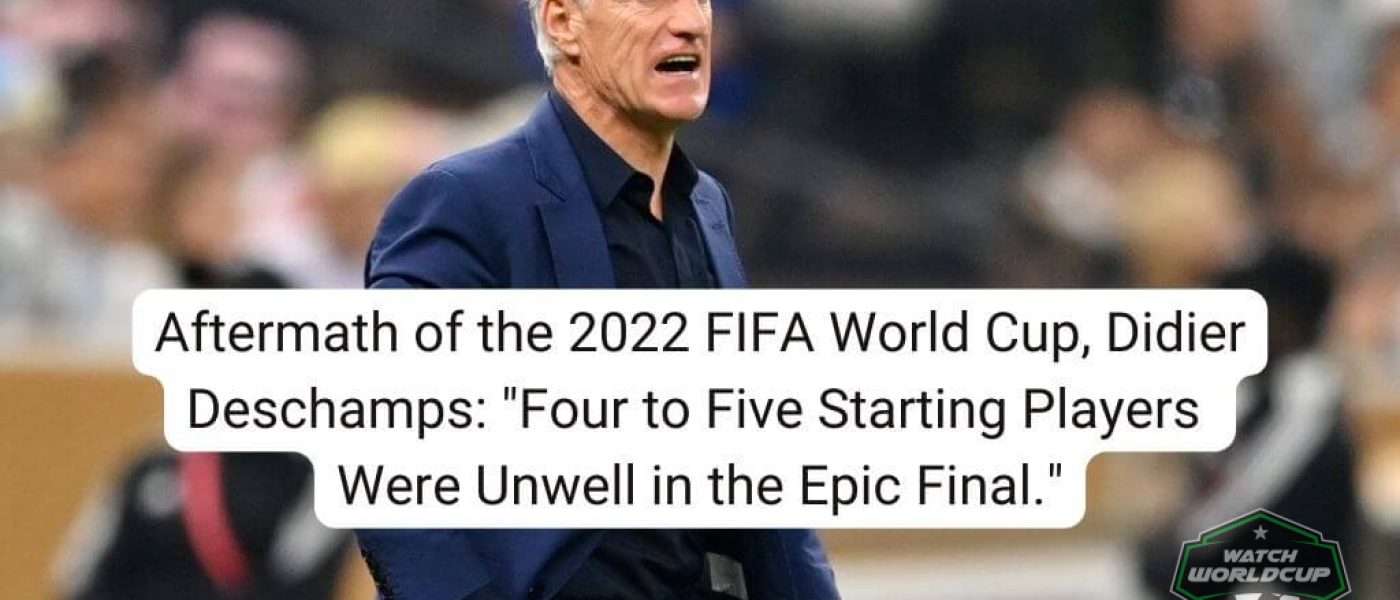 Aftermath of the 2022 FIFA World Cup, Didier Deschamps Four to Five Starting Players Were Unwell in the Epic Final. (1)