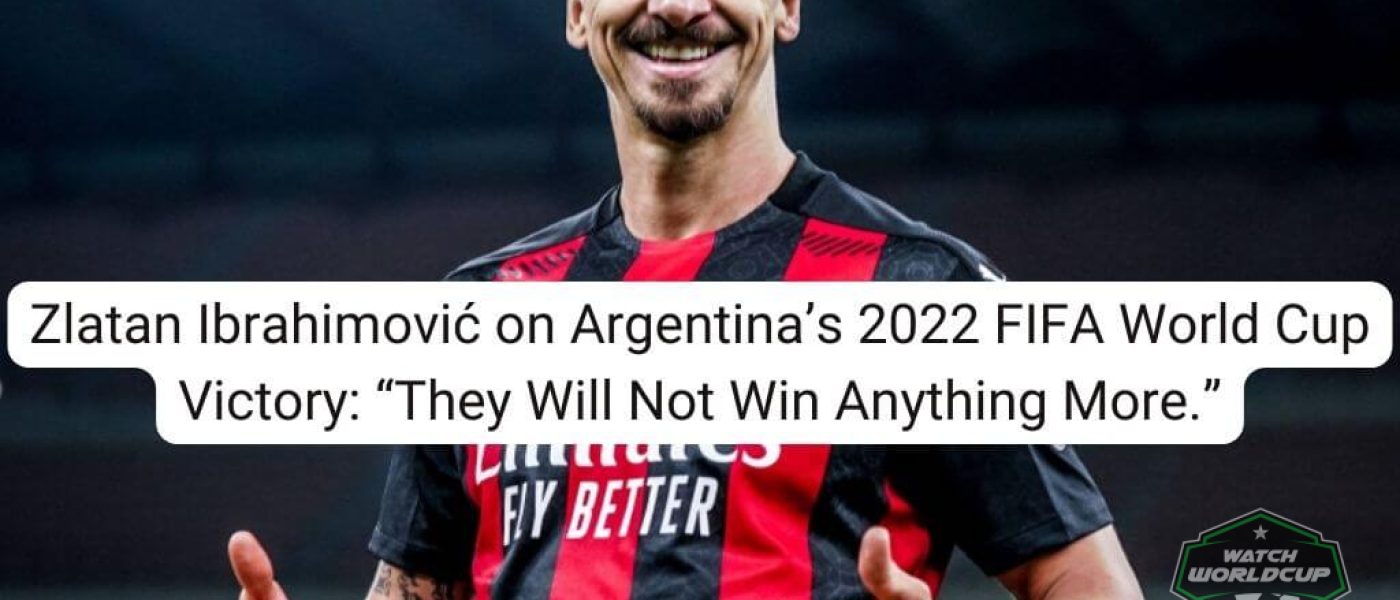 Zlatan Ibrahimović on Argentina’s 2022 FIFA World Cup Victory “They Will Not Win Anything More.”